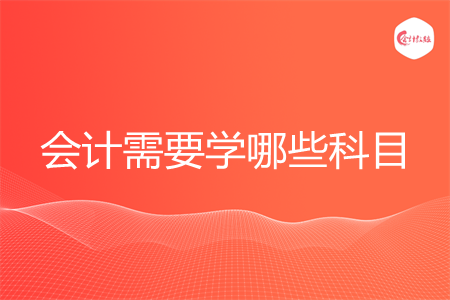 會計需要學(xué)哪些科目