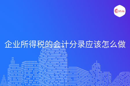 企業(yè)所得稅的會(huì)計(jì)分錄應(yīng)該怎么做