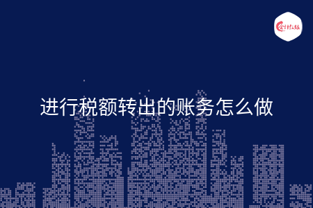 進(jìn)行稅額轉(zhuǎn)出的賬務(wù)怎么做