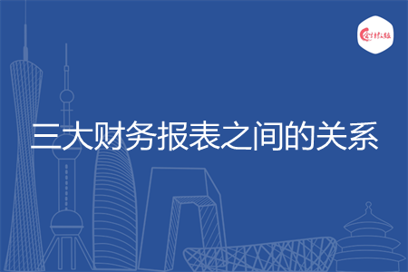 三大財(cái)務(wù)報(bào)表之間的關(guān)系