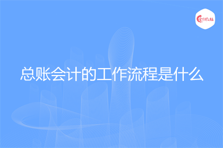 總賬會(huì)計(jì)的工作流程是什么