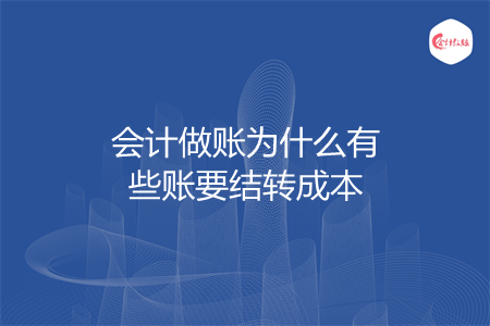 會(huì)計(jì)做賬為什么有些賬要結(jié)轉(zhuǎn)成本