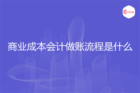 商業(yè)成本會計做賬流程是什么