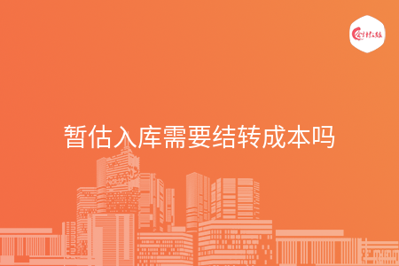 暫估入庫需要結(jié)轉(zhuǎn)成本嗎