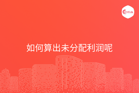 如何算出未分配利潤(rùn)呢