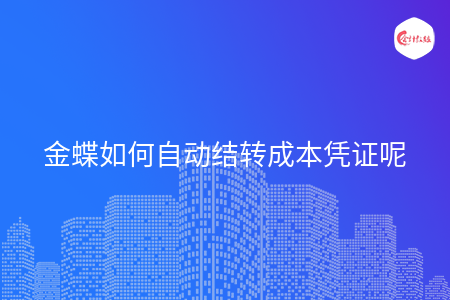 金蝶如何自動結轉(zhuǎn)成本憑證呢