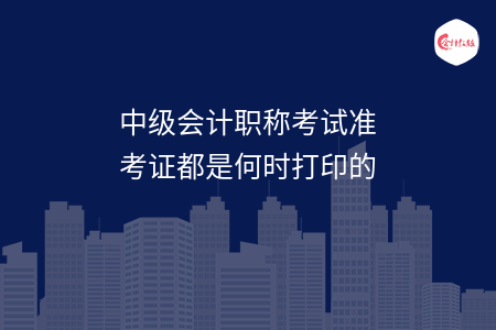 中级会计职称考试准考证都是何时打印的