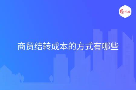 商貿(mào)結(jié)轉(zhuǎn)成本的方式有哪些