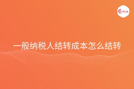 一般納稅人結(jié)轉(zhuǎn)成本怎么結(jié)轉(zhuǎn)