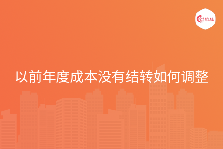 以前年度成本沒有結(jié)轉(zhuǎn)如何調(diào)整