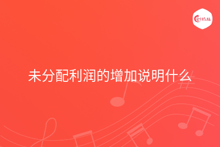 未分配利潤的增加說明什么