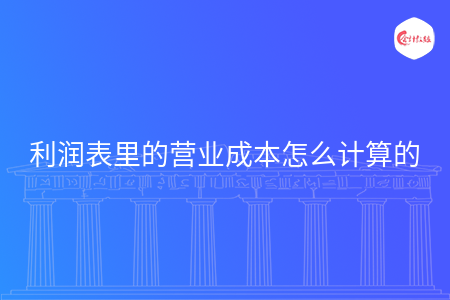 利潤(rùn)表里的營(yíng)業(yè)成本怎么計(jì)算的