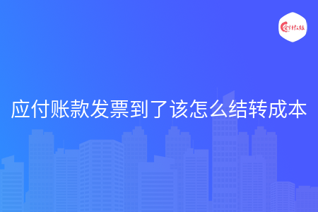 應(yīng)付賬款發(fā)票到了該怎么結(jié)轉(zhuǎn)成本