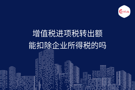 增值稅進(jìn)項(xiàng)稅轉(zhuǎn)出額能扣除企業(yè)所得稅的嗎