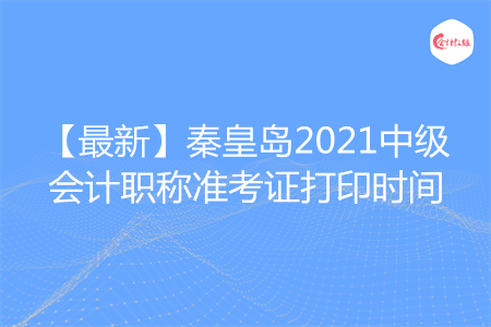 【最新】秦皇岛2021中级会计职称准考证打印时间