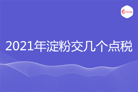 2021年淀粉交几个点税
