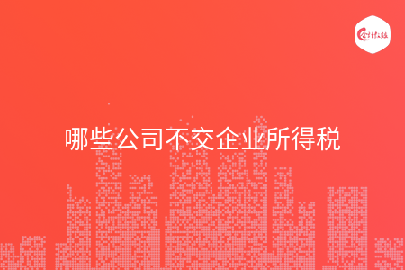 哪些公司不交企业所得税
