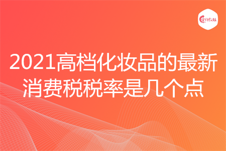 2021高档化妆品的最新消费税税率是几个点