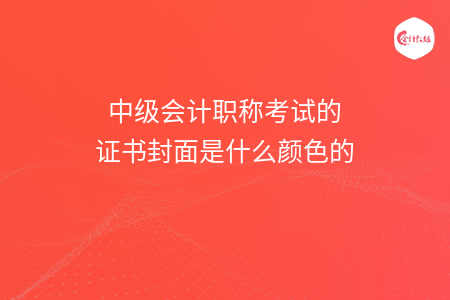 中級會計職稱考試的證書封面是什么顏色的