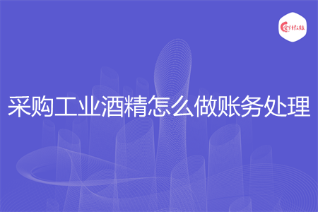 采购工业酒精怎么做账务处理