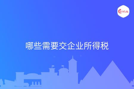 哪些需要交企业所得税