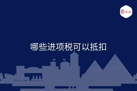 哪些进项税可以抵扣