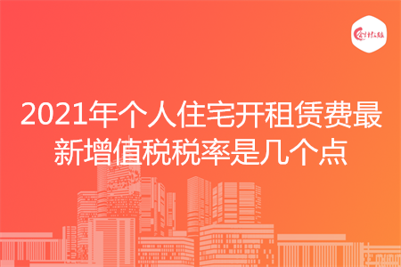2021年个人住宅开租赁费最新增值税税率是几个点