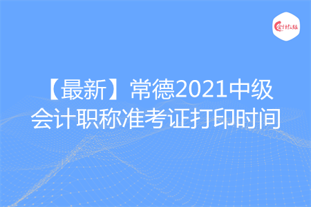 【最新】常德2021中级会计职称准考证打印时间