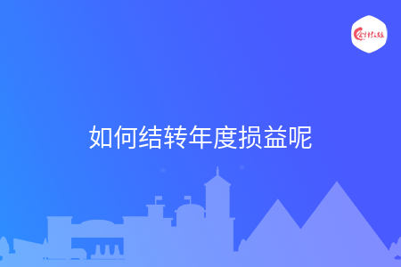 如何結轉(zhuǎn)年度損益呢