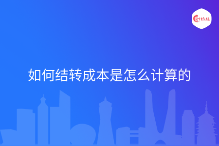 如何結(jié)轉(zhuǎn)成本是怎么計(jì)算的