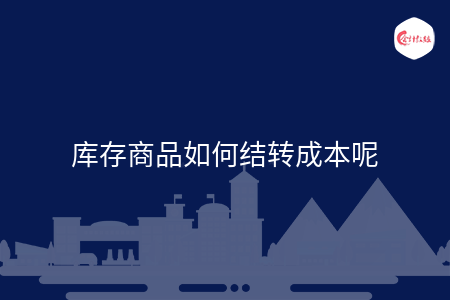 庫存商品如何結(jié)轉(zhuǎn)成本呢