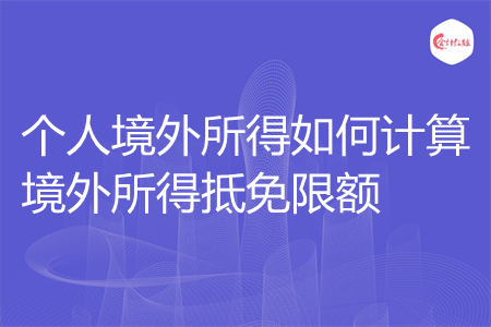 个人境外所得如何计算境外所得抵免限额