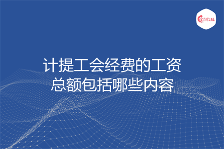 計(jì)提工會(huì)經(jīng)費(fèi)的工資總額包括哪些內(nèi)容