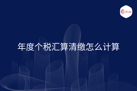 年度个税汇算清缴怎么计算