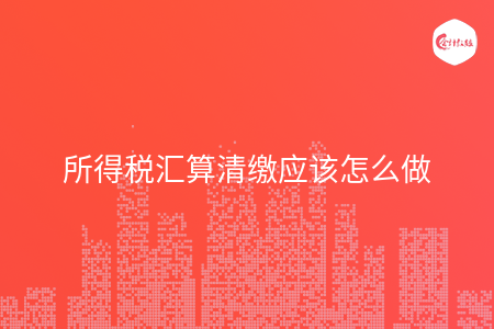 所得税汇算清缴应该怎么做
