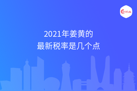 2021年姜黄的最新税率是几个点