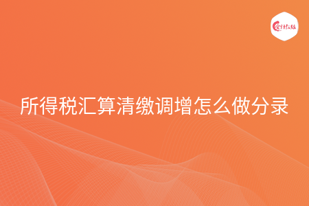 所得稅匯算清繳調(diào)增怎么做分錄