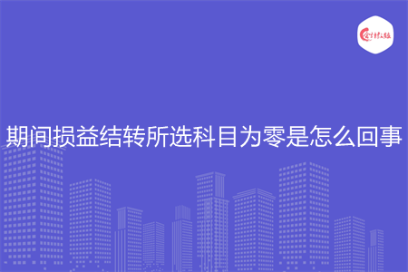 期間損益結轉所選科目為零是怎么回事