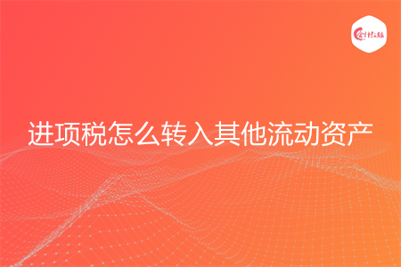 進項稅怎么轉(zhuǎn)入其他流動資產(chǎn)