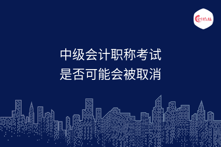 中級(jí)會(huì)計(jì)職稱(chēng)考試是否可能會(huì)被取消