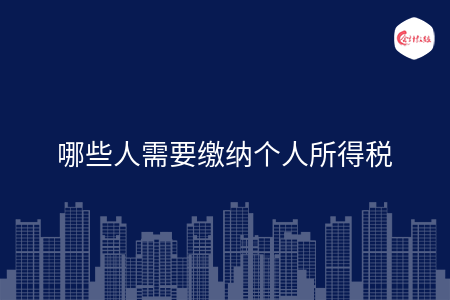 哪些人需要缴纳个人所得税