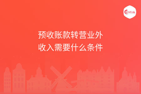 预收账款转营业外收入需要什么条件