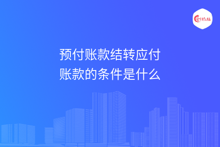 预付账款结转应付账款的条件是什么