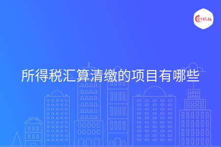 所得税汇算清缴的项目有哪些
