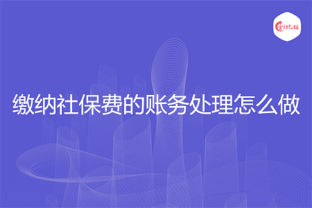 缴纳社保费的账务处理怎么做