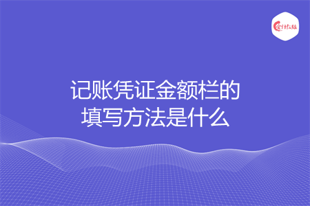 记账凭证金额栏的填写方法是什么 记账凭证金额栏的填写方法是什么