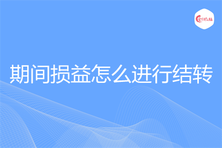 期间损益怎么进行结转 期间损益怎么进行结转