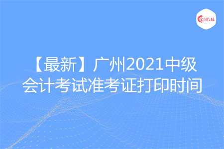 【最新】廣州2021中級(jí)會(huì)計(jì)考試準(zhǔn)考證打印時(shí)間