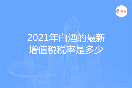 2021年白酒的最新增值税税率是多少