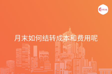 月末如何结转成本和费用呢 月末如何结转成本和费用呢